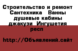 Строительство и ремонт Сантехника - Ванны,душевые кабины,джакузи. Ингушетия респ.